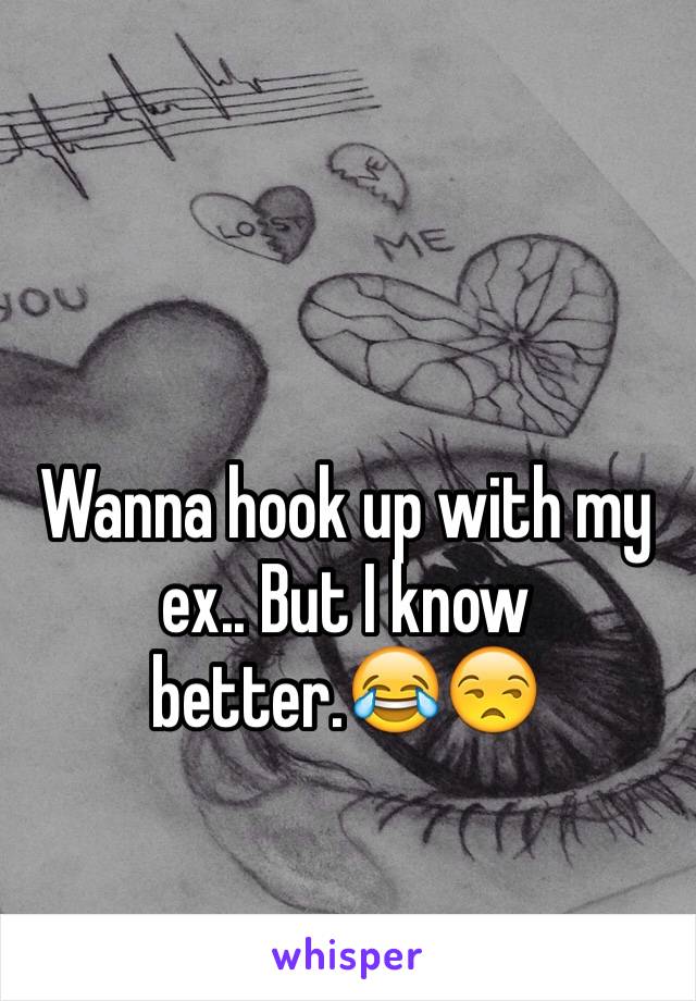 Wanna hook up with my ex.. But I know better.😂😒