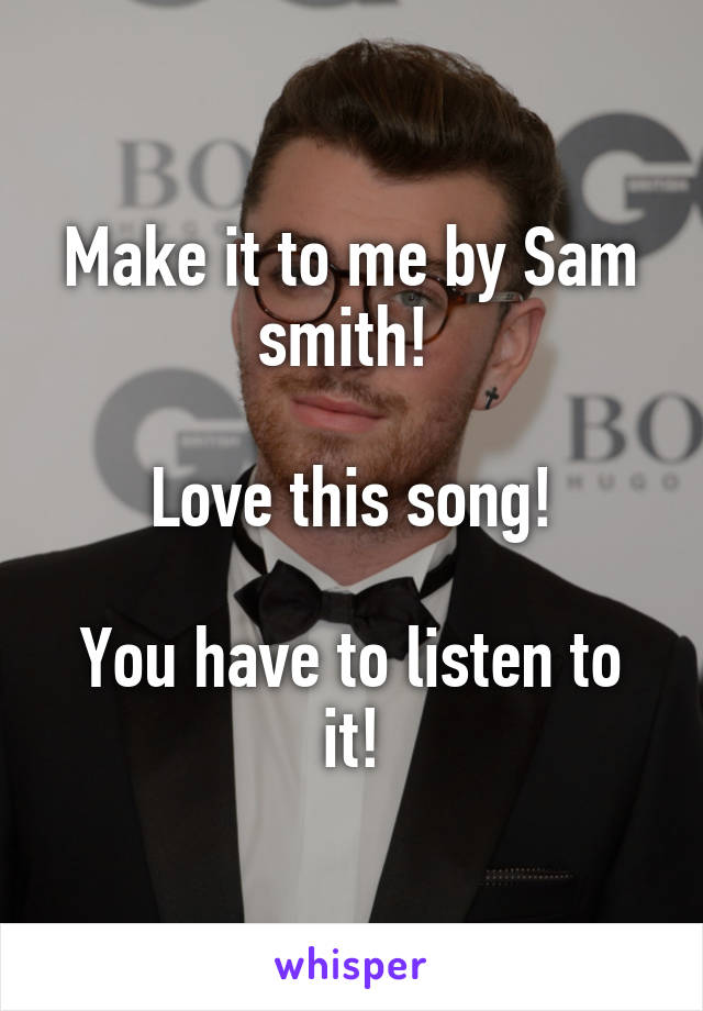 Make it to me by Sam smith! 

Love this song!

You have to listen to it!