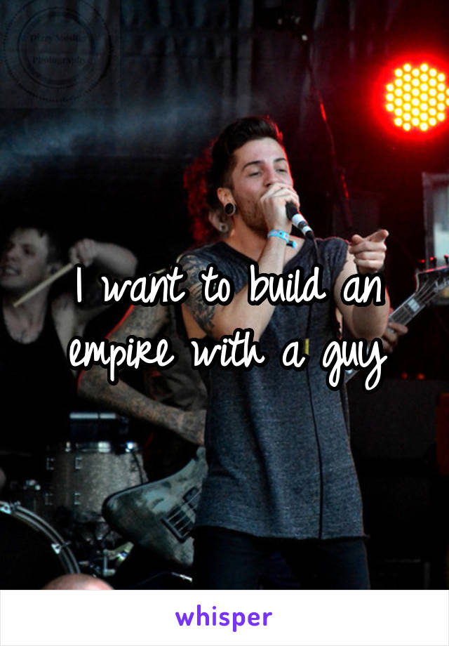 I want to build an empire with a guy