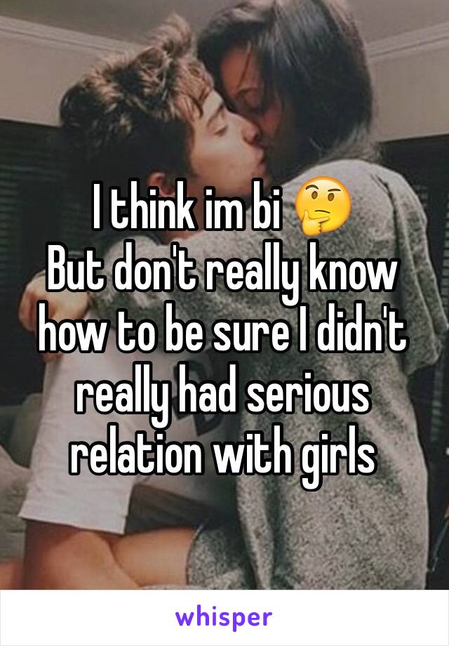 I think im bi 🤔
But don't really know how to be sure I didn't really had serious relation with girls 