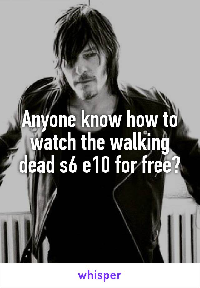 Anyone know how to watch the walking dead s6 e10 for free?