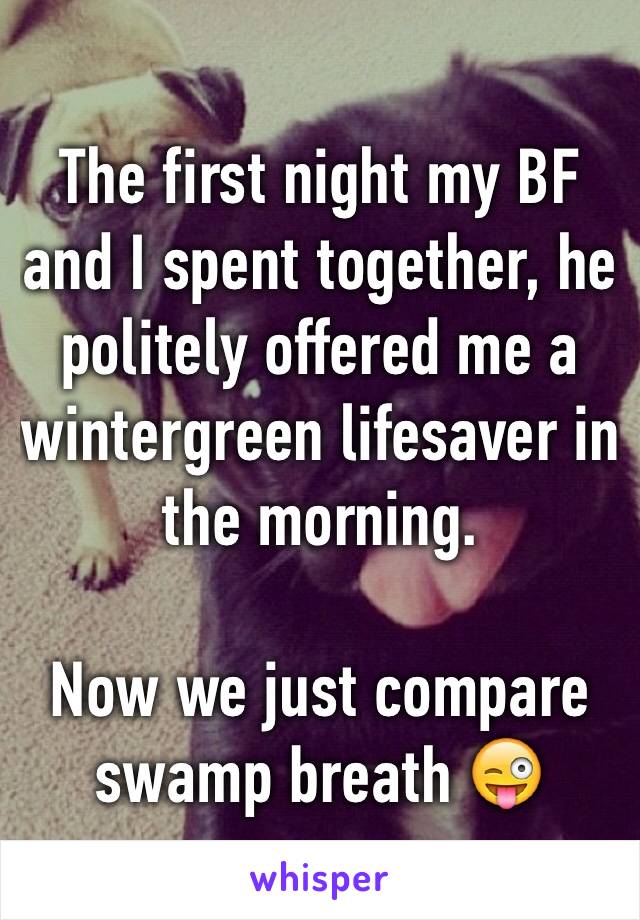 The first night my BF and I spent together, he politely offered me a wintergreen lifesaver in the morning. 

Now we just compare swamp breath 😜