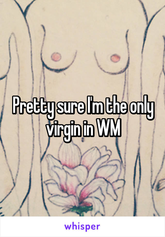 Pretty sure I'm the only virgin in WM