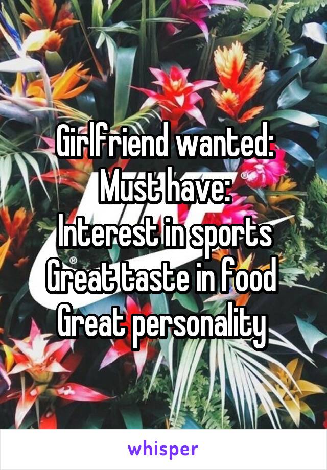 Girlfriend wanted:
Must have:
Interest in sports
Great taste in food 
Great personality 