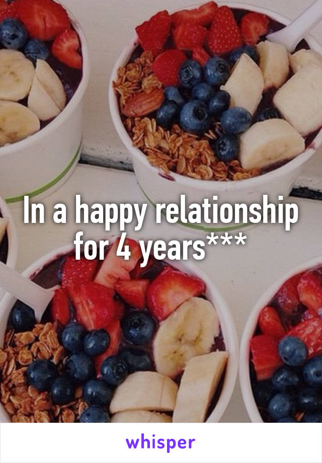 In a happy relationship for 4 years***