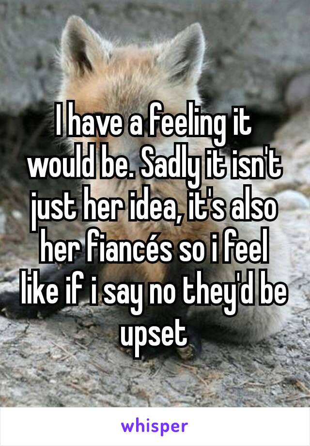 I have a feeling it would be. Sadly it isn't just her idea, it's also her fiancés so i feel like if i say no they'd be upset