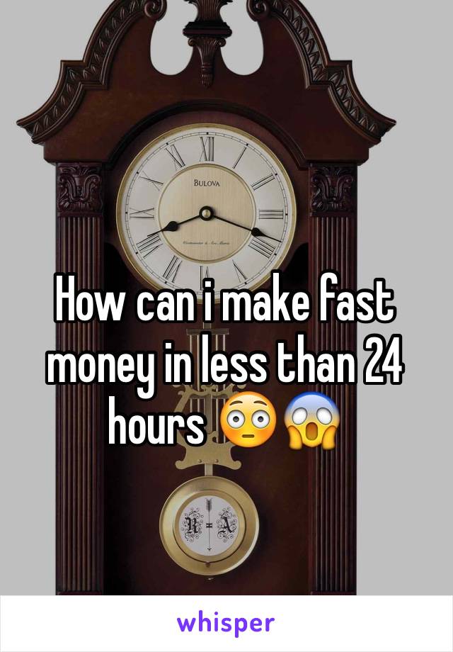 How can i make fast money in less than 24 hours 😳😱