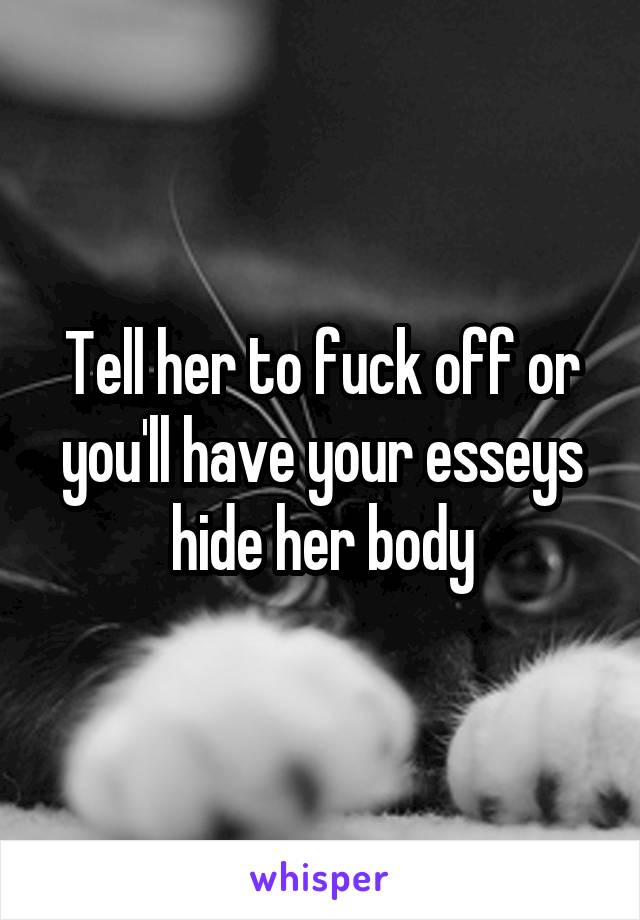 Tell her to fuck off or you'll have your esseys hide her body