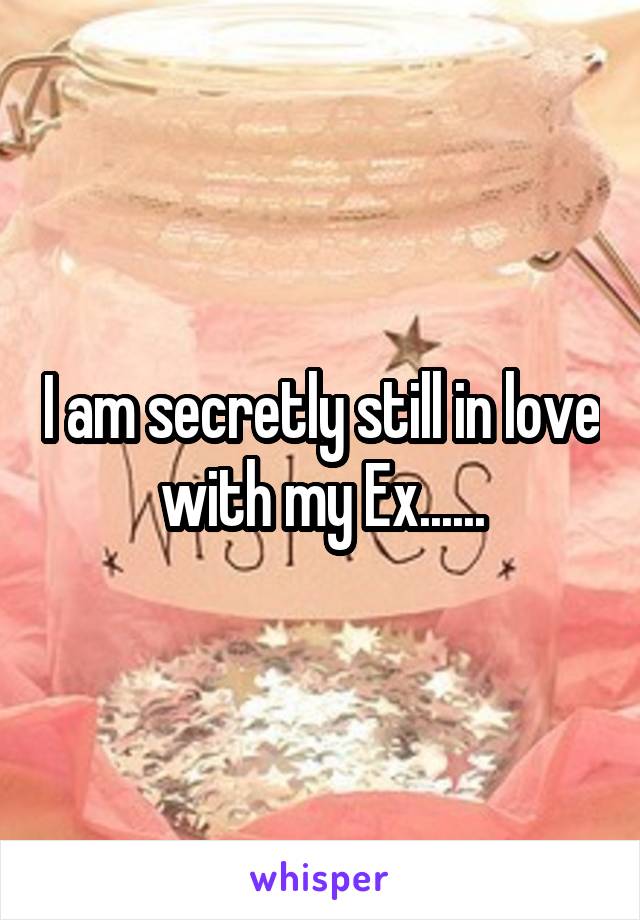 I am secretly still in love with my Ex......