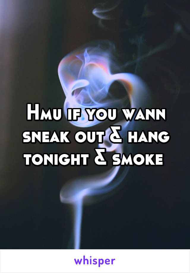Hmu if you wann sneak out & hang tonight & smoke 