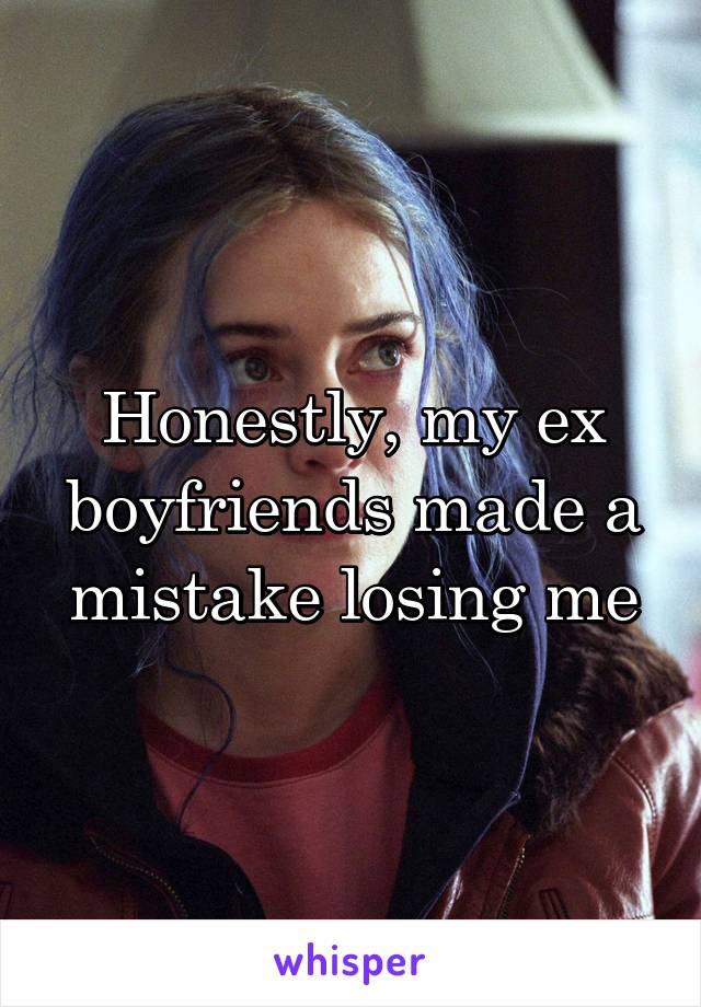 Honestly, my ex boyfriends made a mistake losing me