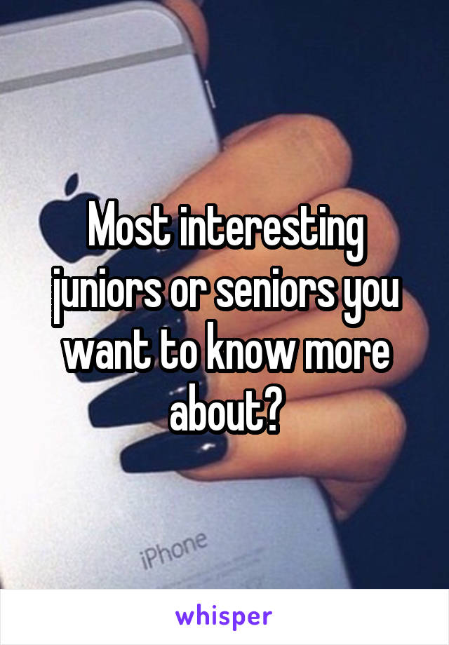 Most interesting juniors or seniors you want to know more about?
