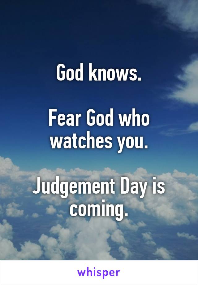 God knows.

Fear God who watches you.

Judgement Day is coming.