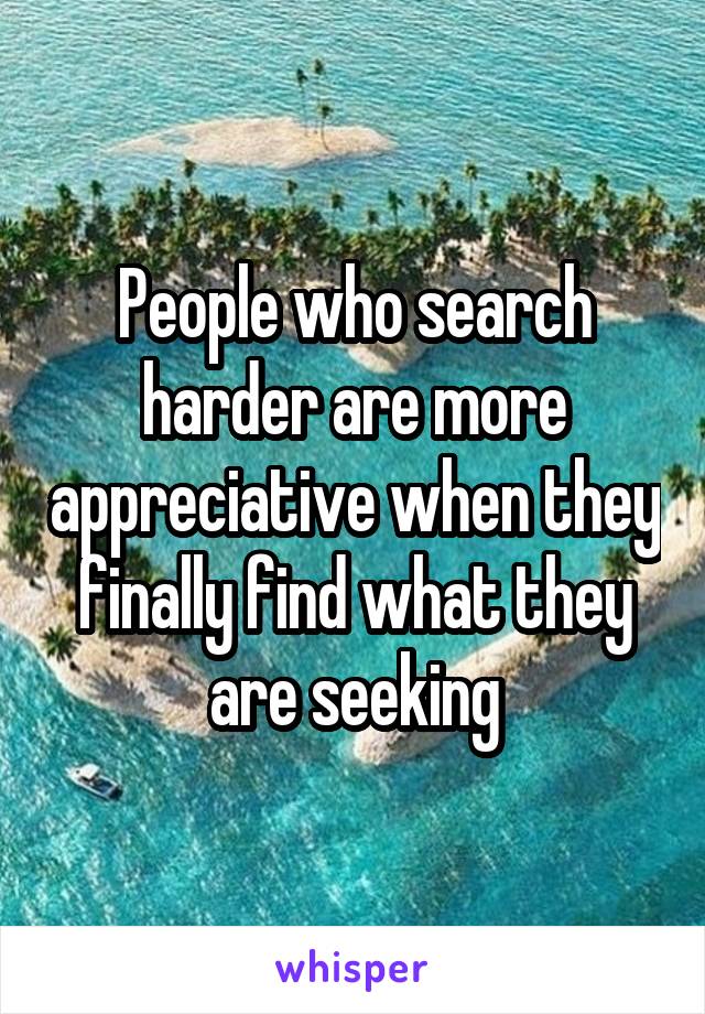 People who search harder are more appreciative when they finally find what they are seeking