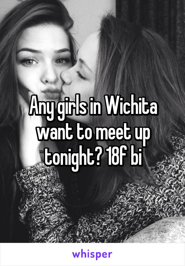 Any girls in Wichita want to meet up tonight? 18f bi