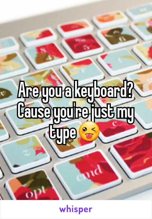 Are you a keyboard? Cause you're just my type😜