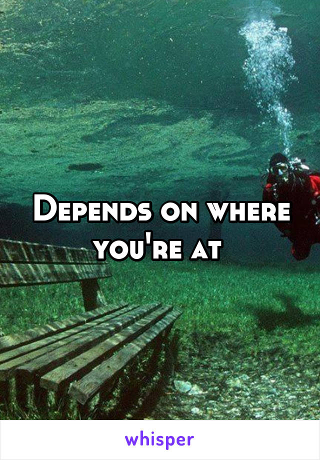 Depends on where you're at 