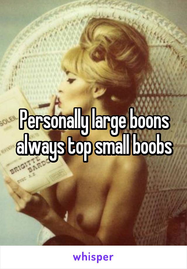 Personally large boons always top small boobs