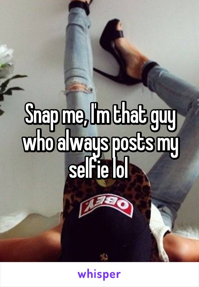 Snap me, I'm that guy who always posts my selfie lol 