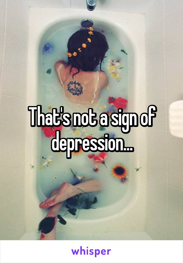 That's not a sign of depression...