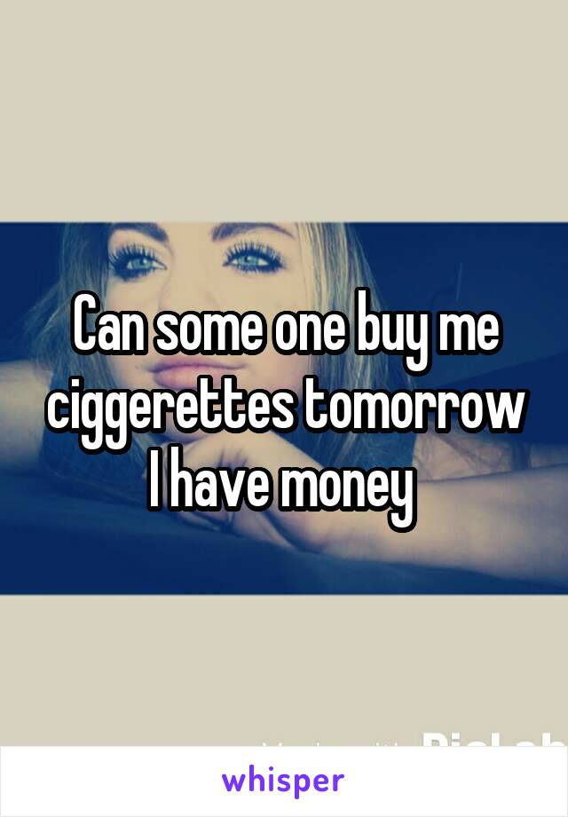 Can some one buy me ciggerettes tomorrow I have money 