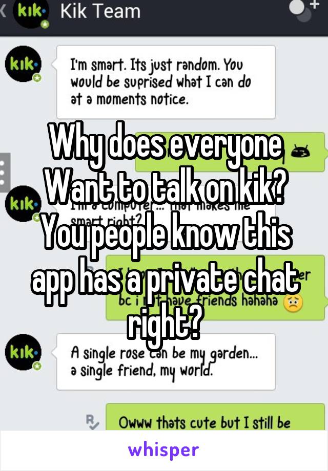 Why does everyone
Want to talk on kik?
You people know this app has a private chat right?