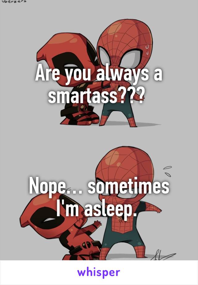 Are you always a smartass??? 



Nope… sometimes I'm asleep. 