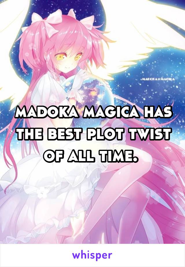 madoka magica has the best plot twist of all time. 