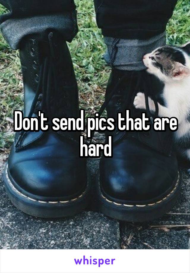 Don't send pics that are hard
