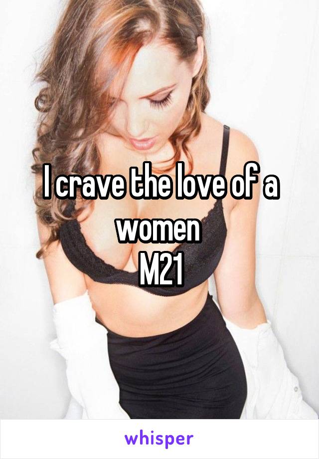 I crave the love of a women 
M21