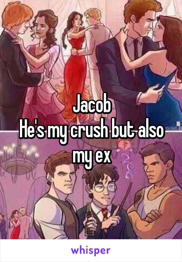 Jacob
He's my crush but also my ex