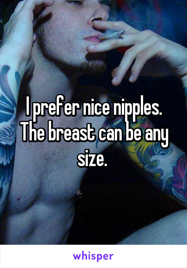 I prefer nice nipples. The breast can be any size. 
