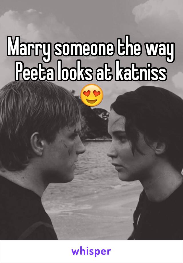 Marry someone the way Peeta looks at katniss 😍