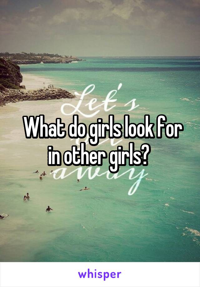  What do girls look for in other girls? 