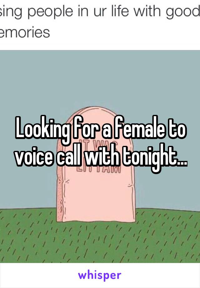 Looking for a female to voice call with tonight...