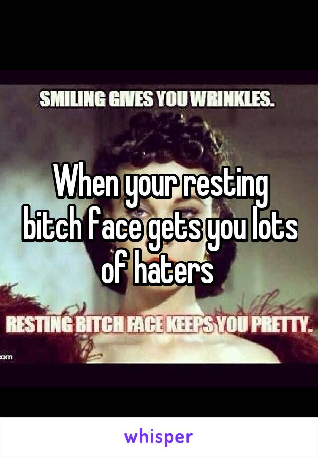 When your resting bitch face gets you lots of haters 