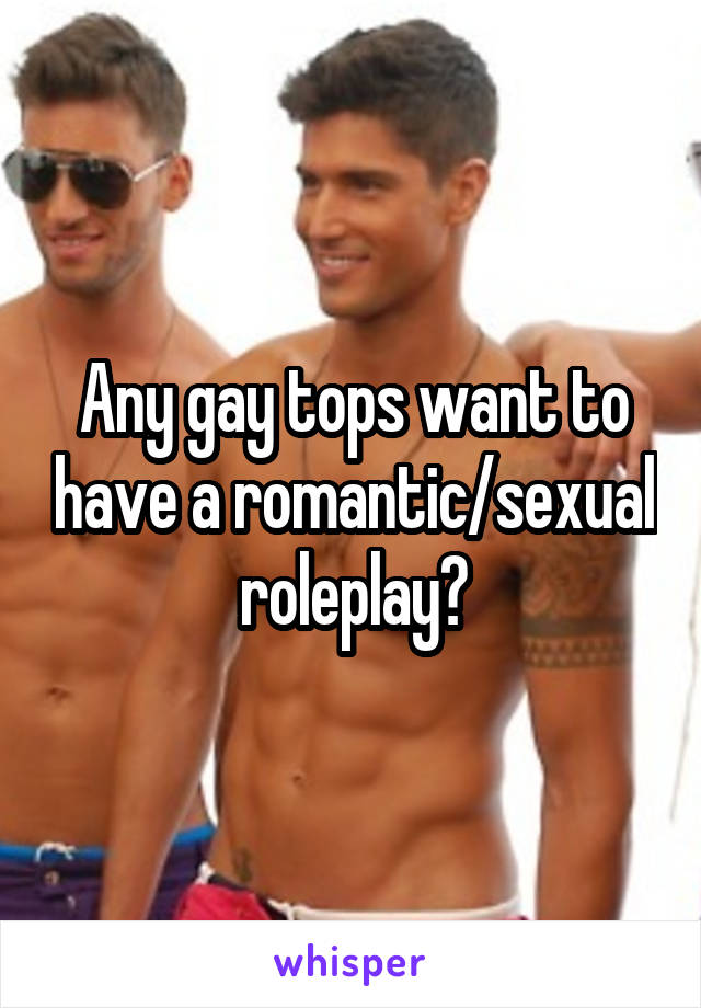 Any gay tops want to have a romantic/sexual roleplay?