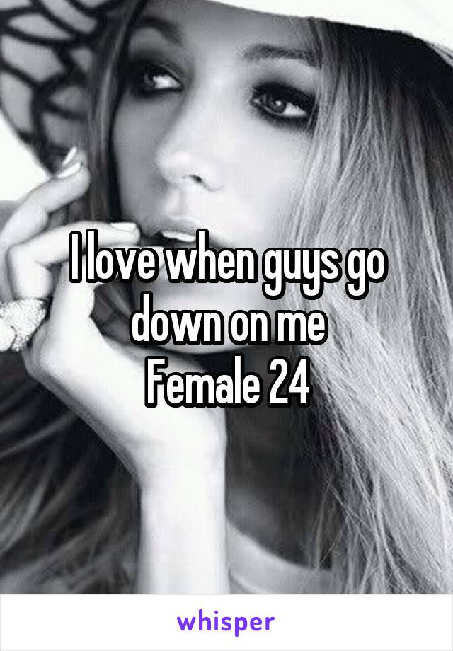 I love when guys go down on me
Female 24