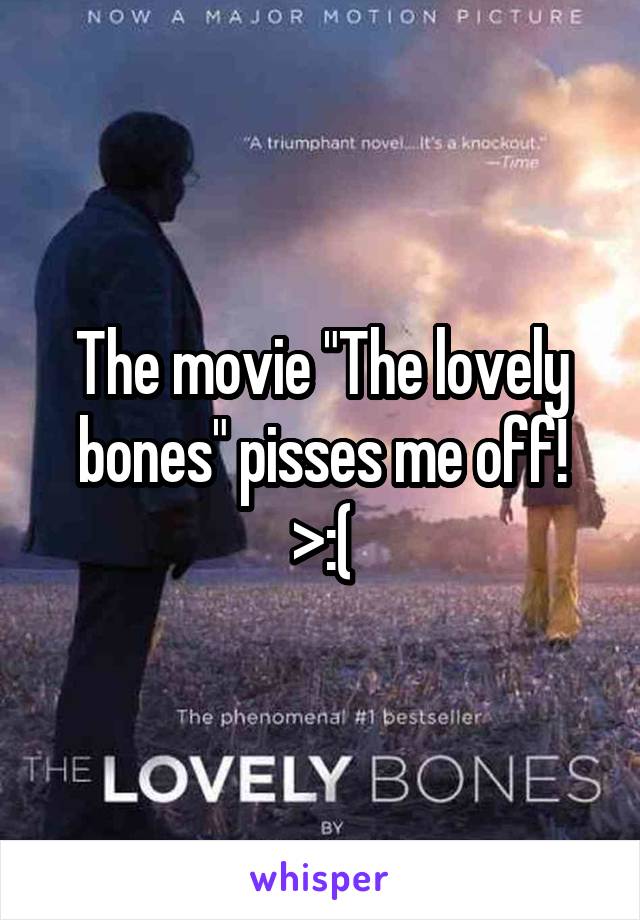 The movie "The lovely bones" pisses me off! >:(