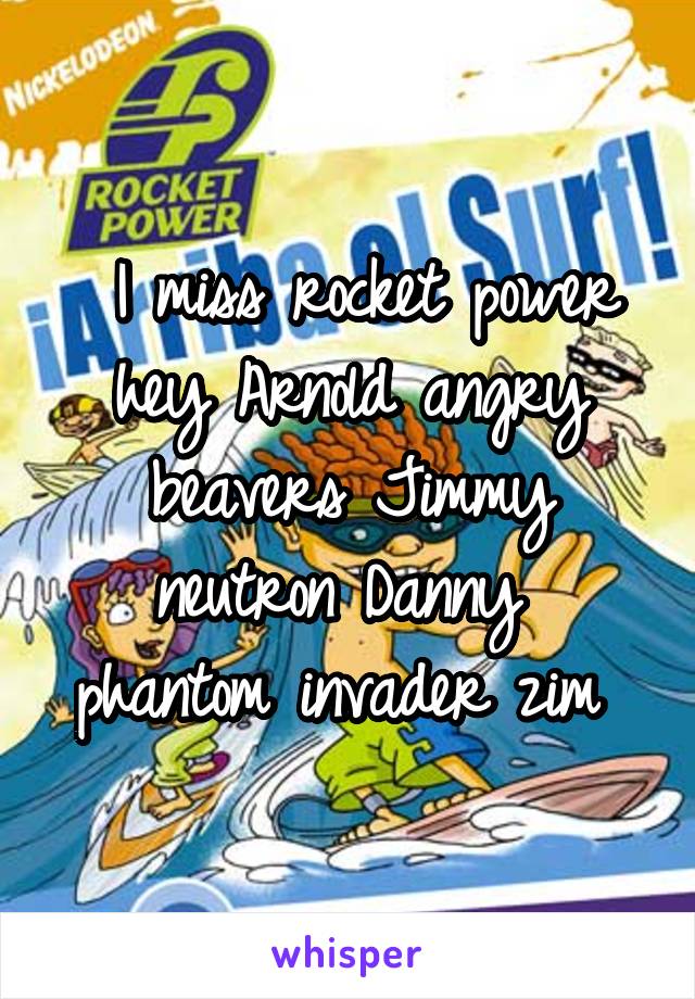  I miss rocket power hey Arnold angry beavers Jimmy neutron Danny  phantom invader zim 