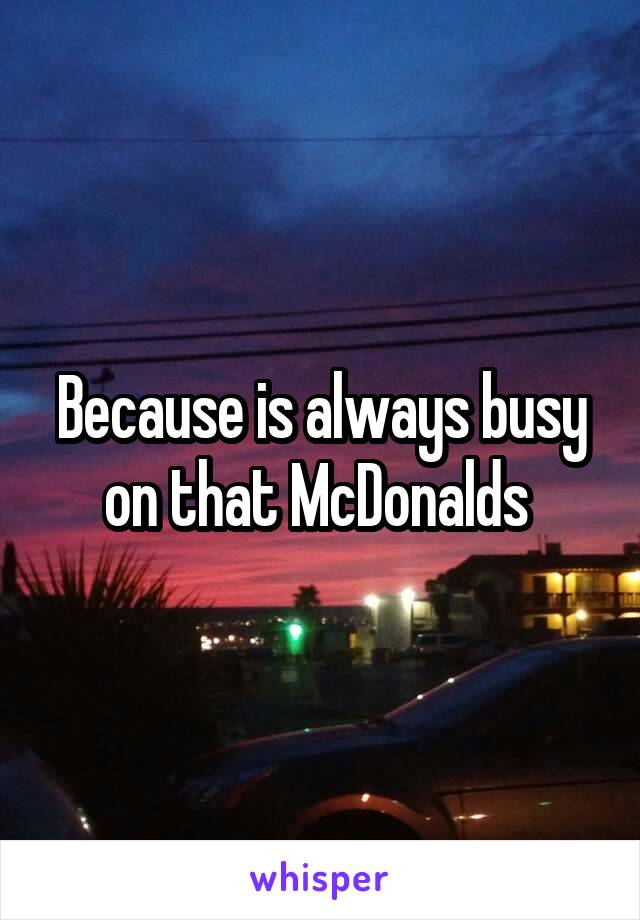 Because is always busy on that McDonalds 
