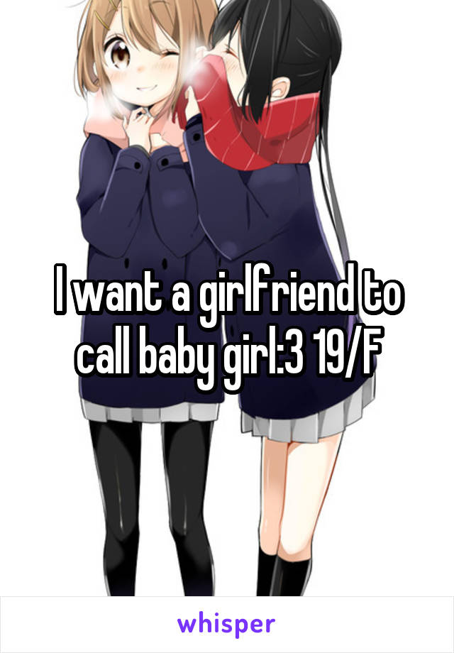 I want a girlfriend to call baby girl:3 19/F