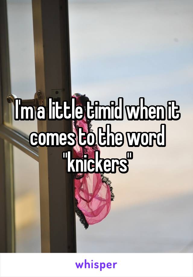 I'm a little timid when it comes to the word "knickers"