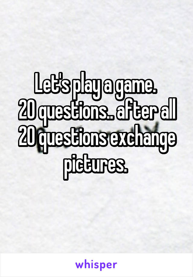Let's play a game. 
20 questions.. after all 20 questions exchange pictures. 
