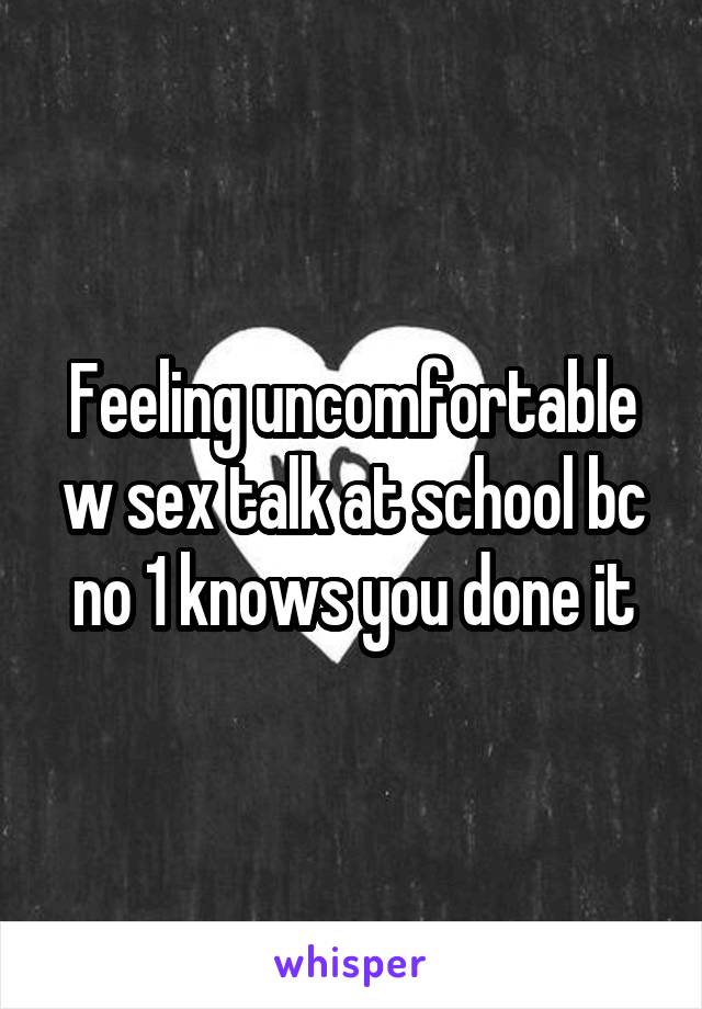 Feeling uncomfortable w sex talk at school bc no 1 knows you done it