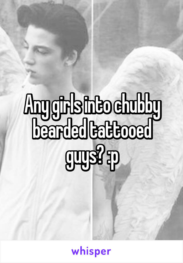 Any girls into chubby bearded tattooed guys? :p