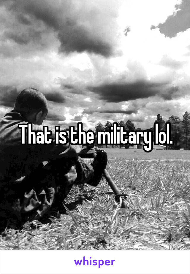 That is the military lol.
