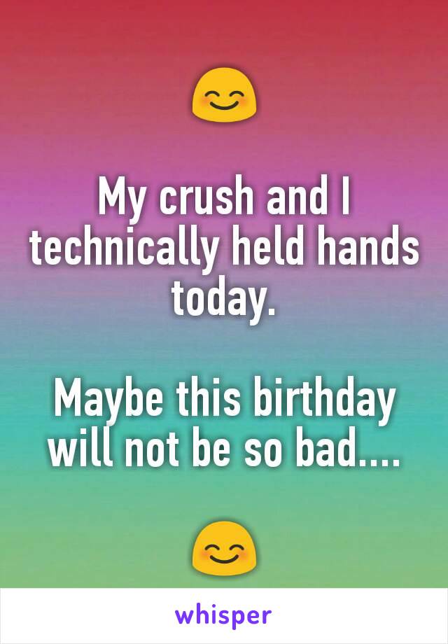😊

My crush and I technically held hands today.

Maybe this birthday will not be so bad....

😊