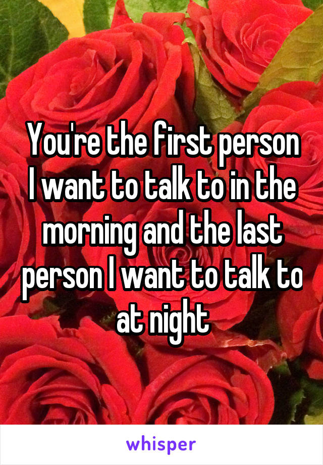 You're the first person I want to talk to in the morning and the last person I want to talk to at night