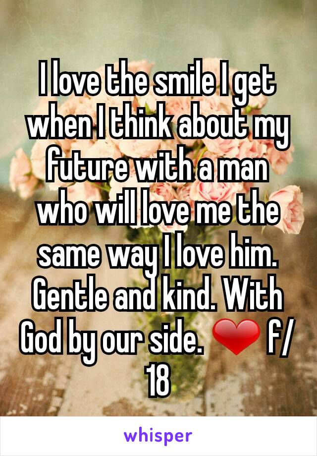 I love the smile I get when I think about my future with a man who will love me the same way I love him. Gentle and kind. With God by our side. ❤ f/18